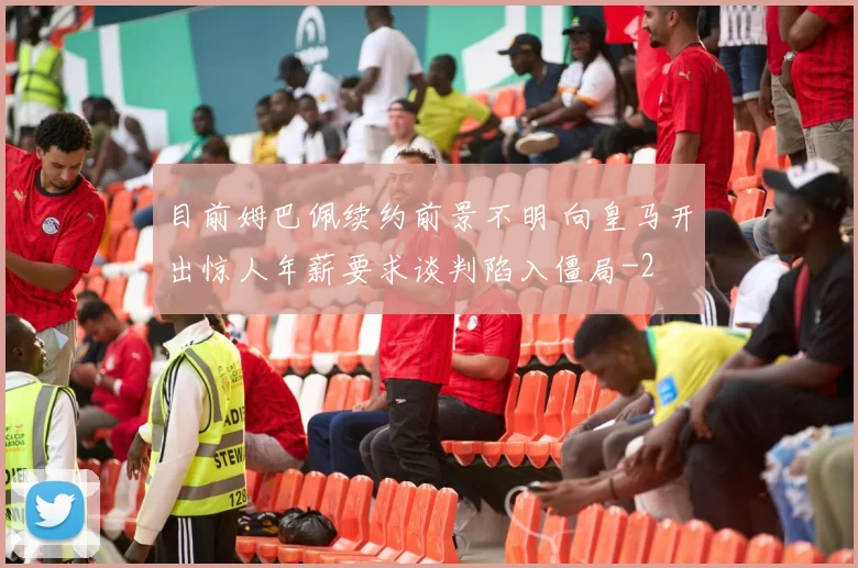 目前姆巴佩续约前景不明 向皇马开出惊人年薪要求谈判陷入僵局