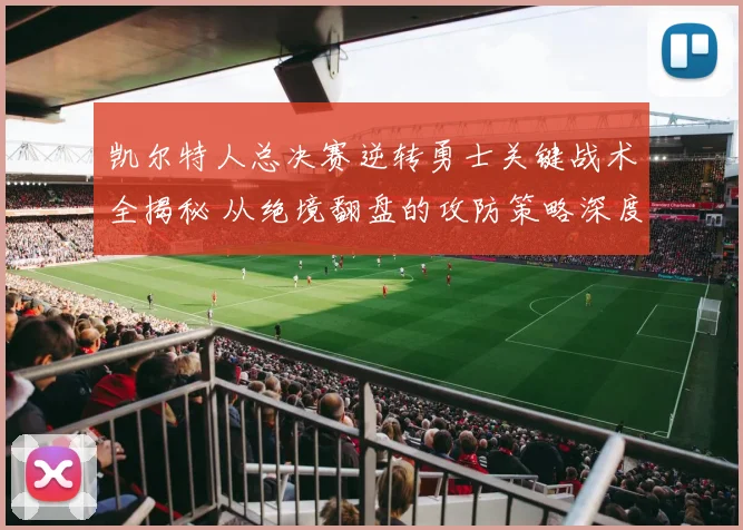 凯尔特人总决赛逆转勇士关键战术全揭秘 从绝境翻盘的攻防策略深度复盘