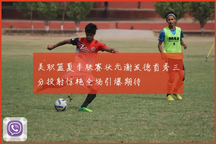 美职篮夏季联赛状元谢泼德首秀三分投射惊艳全场引爆期待