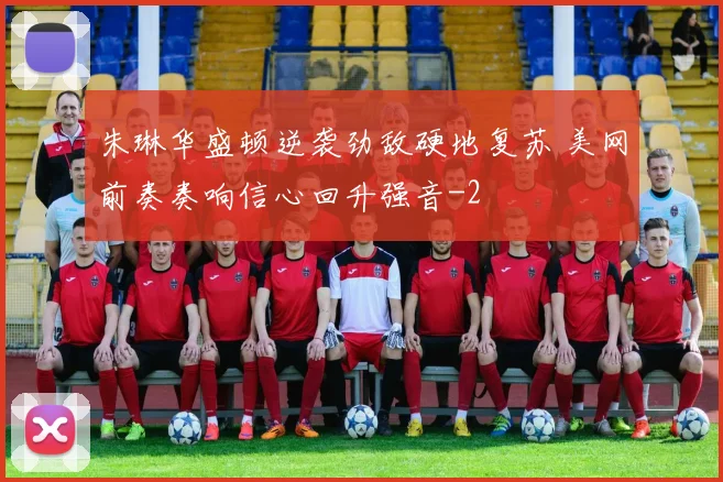 朱琳华盛顿逆袭劲敌硬地复苏 美网前奏奏响信心回升强音